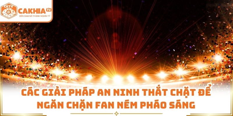 Fan Ném Pháo Sáng Gây Hậu Quả Lớn Được Đưa Tin Bởi CakhiaTV 3 Các giải pháp an ninh thắt chặt để ngăn chặn fan ném pháo sáng