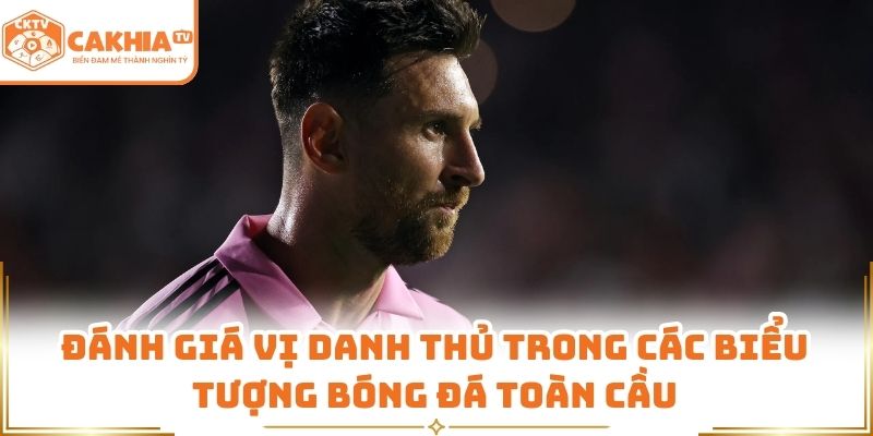 Messi - Góc Nhìn Danh Thủ Hàng Đầu Thế Giới CakhiaTV 3 Đánh giá vị danh thủ trong các biểu tượng bóng đá toàn cầu