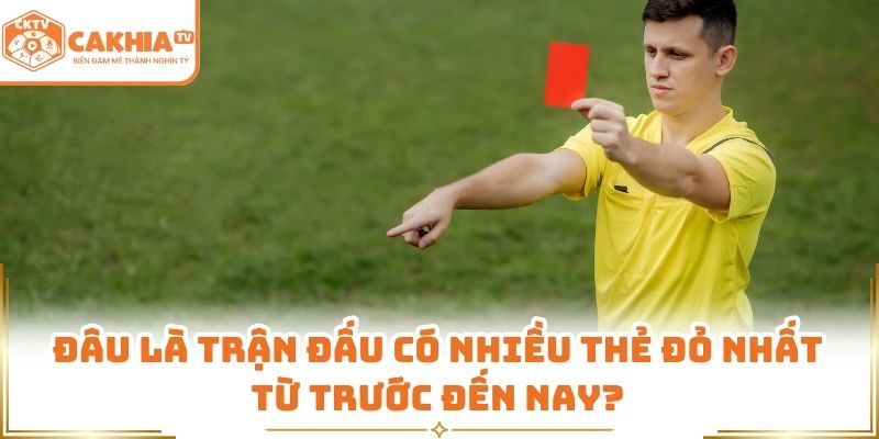 Trận Đấu Có Nhiều Thẻ Đỏ Nhất Lịch Sử Chi Tiết Nhất Tại Cakhiatv 1 Đâu là trận đấu có nhiều thẻ đỏ nhất từ trước đến nay?