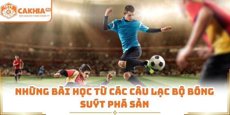 Đội Bóng Suýt Phá Sản - Thông Tin Cần Biết Tại CakhiaTV 3 Những bài học từ các câu lạc bộ bóng suýt phá sản