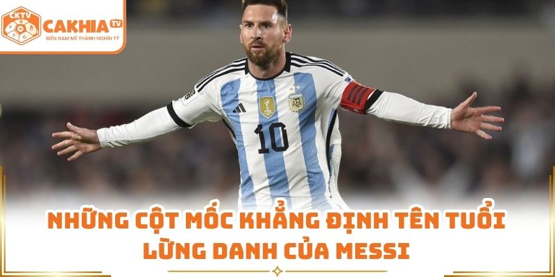 Messi - Góc Nhìn Danh Thủ Hàng Đầu Thế Giới CakhiaTV 2 Những cột mốc khẳng định tên tuổi lừng danh của Messi
