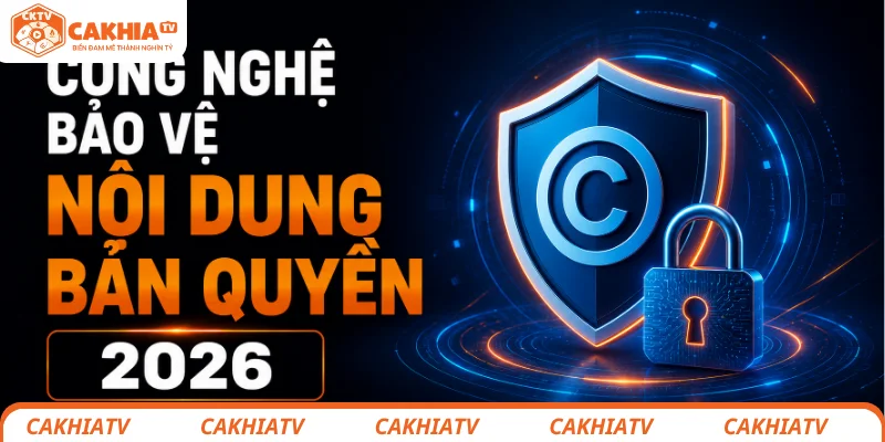 Quy Định Bản Quyền CakhiaTV Chính Sách Bảo Vệ Nội Dung 2026 3 Công nghệ áp dụng để bảo vệ bản quyền